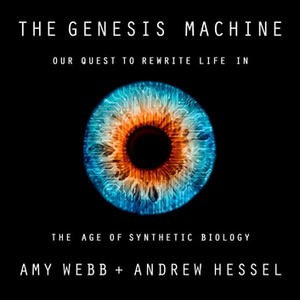 The Genesis Machine: Our Quest to Rewrite Life in the Age of Synthetic Biology by Amy Webb, Andrew Hessel