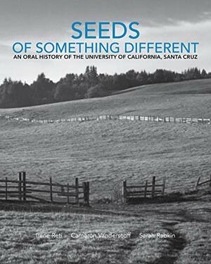 Seeds of Something Different: Volume One: An Oral History of the University of California, Santa Cruz by Sarah Rabkin, Cameron Vanderscoff, Irene Reti