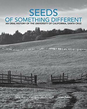 Seeds of Something Different: Volume One: An Oral History of the University of California, Santa Cruz by Cameron Vanderscoff, Sarah Rabkin, Irene Reti