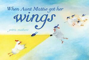 When Aunt Mattie Got Her Wings by Petra Mathers