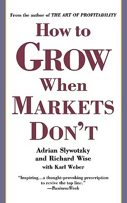 How to Grow When Markets Don't by Adrian Slywotzky, Richard Wise