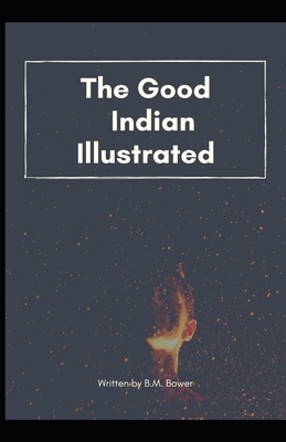 The Good Indian Illustrated: by B.M. Bower by B. M. Bower