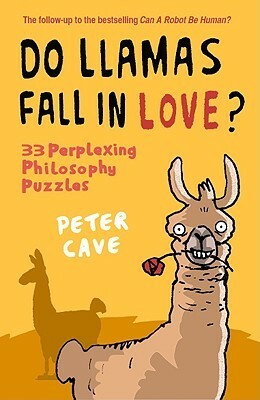 Do Llamas Fall in Love?: 33 Perplexing Philosophy Puzzles by Peter Cave