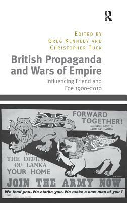 British Propaganda and Wars of Empire: Influencing Friend and Foe 1900-2010 by Christopher Tuck