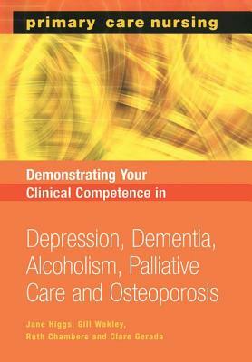 Demonstrating Your Clinical Competence: Depression, Dementia, Alcoholism, Palliative Care and Osteoperosis by Jane Higgs, Gill Wakley, Ruth Chambers
