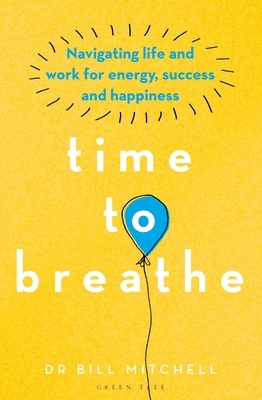 Time to Breathe: Navigating Life and Work for Energy, Success and Happiness by Bill Mitchell