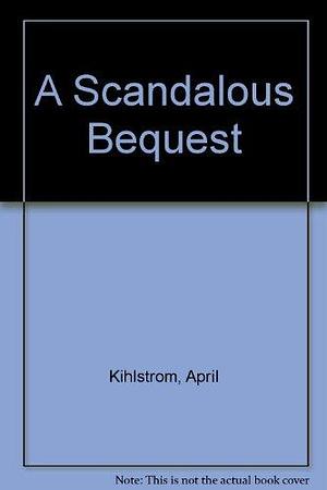 A Scandalous Bequest by April Kihlstrom