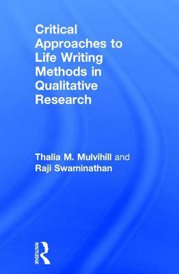 Critical Approaches to Life Writing Methods in Qualitative Research by Raji Swaminathan, Thalia M. Mulvihill