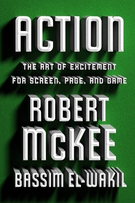 Action: The Art of Excitement for Screen, Page, and Game by Robert McKee, Bassem el-Wakil