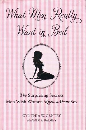 What Men Really Want in Bed:The Surprising Secrets Men Wish Women Knew About Sex by Neima Badley, Cynthia W. Gentry