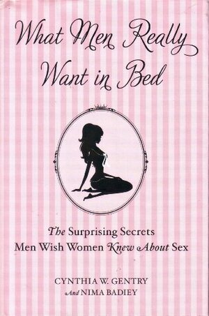 What Men Really Want in Bed:The Surprising Secrets Men Wish Women Knew About Sex by Cynthia W. Gentry, Neima Badley