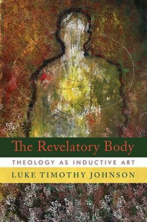 The Revelatory Body: Theology as Inductive Art by Luke Timothy Johnson