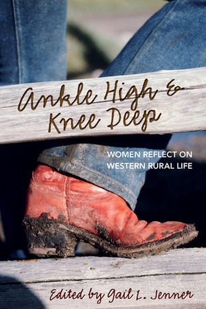 Ankle High and Knee Deep: Women Reflect on Western Rural Life by Gail L. Jenner