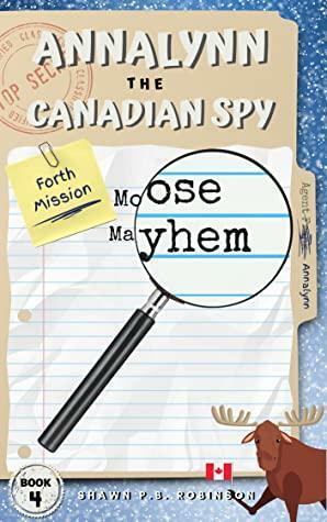 Annalynn the Canadian Spy: Moose Mayhem by Shawn P.B. Robinson