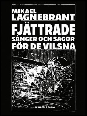 Fjättrade sånger och sagor för de vilsna by Mikael Lagnebrant