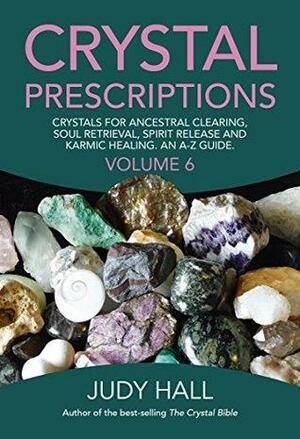 Crystal Prescriptions: Crystals for Ancestral Clearing, Soul Retrieval, Spirit Release and Karmic Healing. An A-Z Guide. by Judy Hall