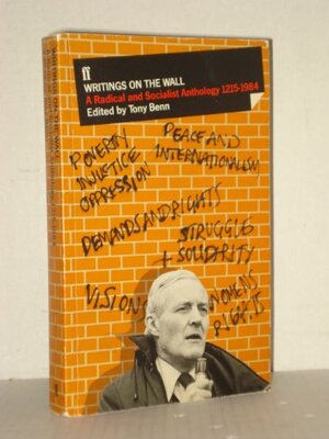 Writings on the Wall : A Radical and Socialist Anthology, Twelve Fifteen to Nineteen Eighty-Four by Tony Benn