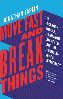 Move Fast and Break Things: How Facebook, Google, and Amazon Cornered Culture and Undermined Democracy by Jonathan Taplin