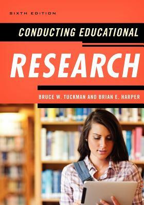 Conducting Educational Research, 6th Edition by Brian E. Harper, Bruce W. Tuckman