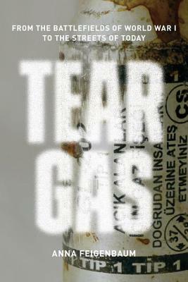 Tear Gas: From the Battlefields of World War I to the Streets of Today by Anna Feigenbaum