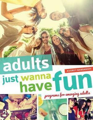 Adults Just Wanna Have Fun: Programs for Emerging Adults by Audrey Barbakoff