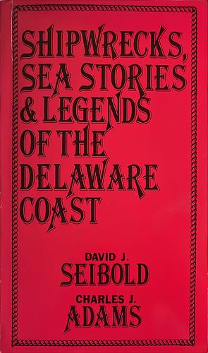 Shipwrecks, Sea Stories &amp; Legends of the Delaware Coast by David J. Seibold, Charles Jesse Adams