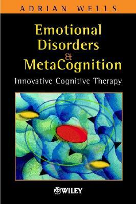 Emotional Disorders and Metacognition: Innovative Cognitive Therapy by Adrian Wells
