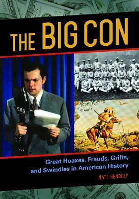 The Big Con: Great Hoaxes, Frauds, Grifts, and Swindles in American History by Nate Hendley