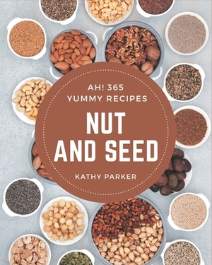 Ah! 365 Yummy Nut and Seed Recipes: Yummy Nut and Seed Cookbook - Your Best Friend Forever by Kathy Parker