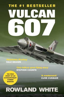 Vulcan 607: A True Military Aviation Classic by Rowland White