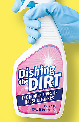 Dishing the Dirt: The Hidden Lives of House Cleaners by Nick Duerden