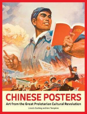 Chinese Posters: Art from the Great Proletarian Cultural Revolution by Lincoln Cushing, Ann Tompkins