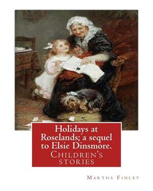 Holidays at Roselands; a sequel to Elsie Dinsmore. By: Martha Finley: Children's stories by Martha Finley