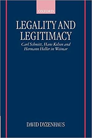 Legality and Legitimacy: Carl Schmitt, Hans Kelsen and Hermann Heller in Weimar by David Dyzenhaus