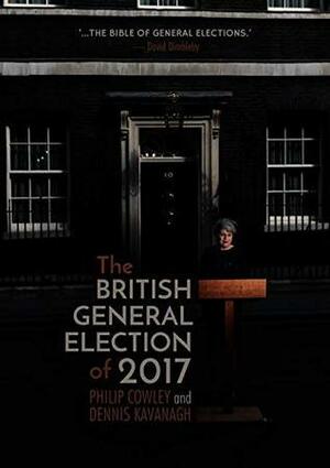 The British General Election of 2017 by Philip Cowley, Dennis Kavanagh