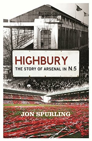 Highbury: The Story Of Arsenal In N5 by Jon Spurling