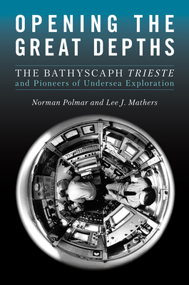 Opening the Great Depths: The Bathyscaph Trieste and Pioneers of Undersea Exploration by Lee Mathers, Norman C. Polmar