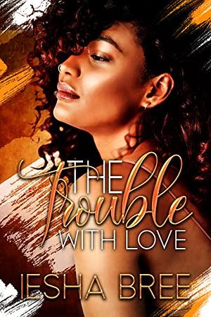 The Trouble With Love by Iesha Bree