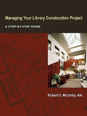 Managing Your Library Construction Project: A Step-By-Step Guide by Richard McCarthy