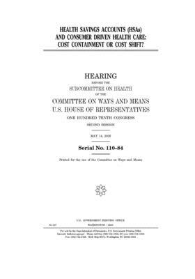 Health Savings Accounts (HSAs) and consumer driven health care: cost containment or cost shift? by Committee on Ways and Means (house), United States House of Representatives, United State Congress