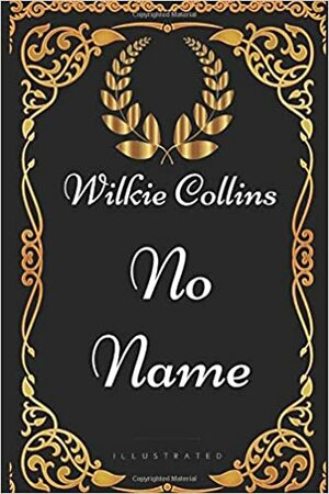 No Name: By Wilkie Collins - Illustrated by Wilkie Collins