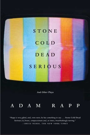 Stone Cold Dead Serious: And Other Plays by Adam Rapp