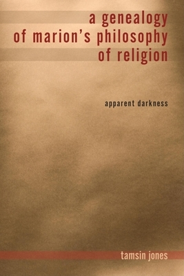 A Genealogy of Marion's Philosophy of Religion: Apparent Darkness by Tamsin Jones Farmer