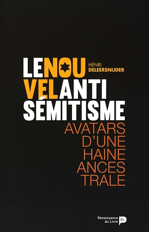 Le nouvel antisémitisme - Avatars d'une haine ancestrale by Henri Deleersnijder