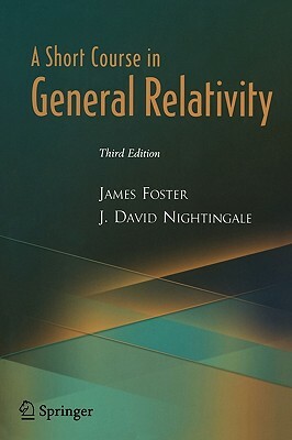 A Short Course in General Relativity by J. David Nightingale, James A. Foster