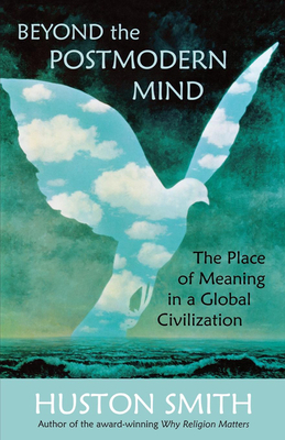 Beyond the Postmodern Mind: The Place of Meaning in a Global Civilization by Huston Smith