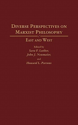 Diverse Perspectives on Marxist Philosophy: East and West by John J. Neumaier, Sara Luther, Howard Parsons