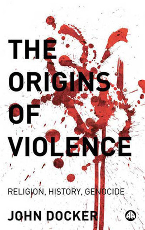 The Origins of Violence: Religion, History and Genocide by John Docker