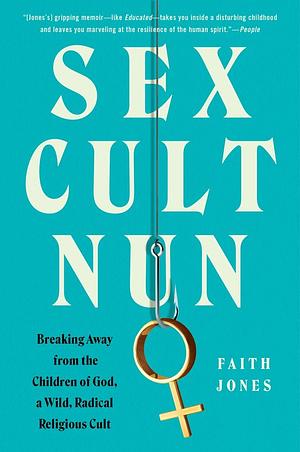 Sex Cult Nun: Breaking Away from the Children of God, a Wild, Radical Religious Cult by Faith Jones