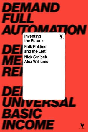 Inventing the Future: Postcapitalism and a World Without Work by Nick Srnicek, Alex Williams
